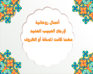 أعمال روحانية لإرجاع الحبيب العنيد مهما كانت المسافة أو الظروف