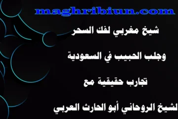 شيخ مغربي لفك السحر وجلب الحبيب في السعودية مع تجارب حقيقية للشيخ الروحاني أبو الحارث العربي