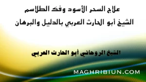 علاج السحر الأسود وفك الطلاسم مع الشيخ الروحاني أبو الحارث العربي بالدليل والبرهان – تصميم احترافي دعائي