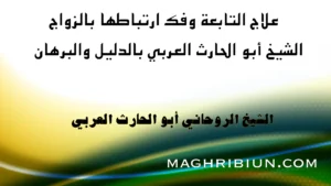 علاج التابعة وفك تأثيرها على الزواج مع الشيخ الروحاني أبو الحارت العربي بالدليل والبرهان