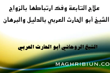 علاج التابعة وفك تأثيرها على الزواج مع الشيخ الروحاني أبو الحارت العربي بالدليل والبرهان
